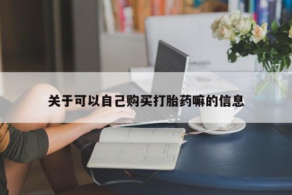 打胎药在线购买全国包邮关于可以自己购买打胎药嘛的信息