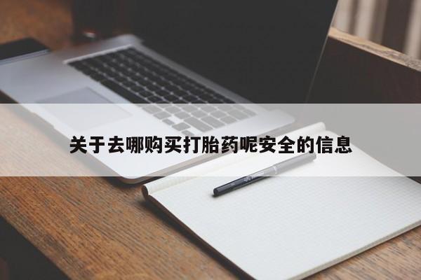 打胎药在线购买全国包邮关于去哪购买打胎药呢安全的信息
