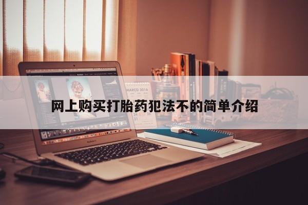 打胎药在线购买全国包邮网上购买打胎药犯法不的简单介绍