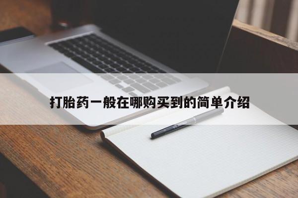 打胎药在线购买全国包邮打胎药一般在哪购买到的简单介绍