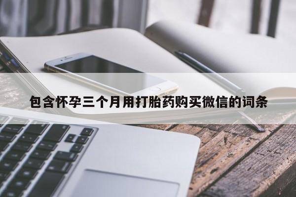 打胎药在线购买全国包邮包含怀孕三个月用打胎药购买微信的词条