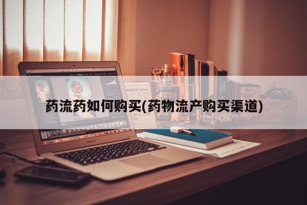 打胎药在线购买全国包邮药流药如何购买(药物流产购买渠道)