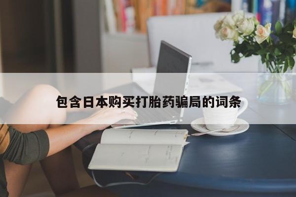 打胎药在线购买全国包邮包含日本购买打胎药骗局的词条