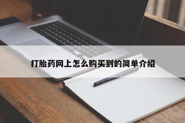 打胎药在线购买全国包邮打胎药网上怎么购买到的简单介绍