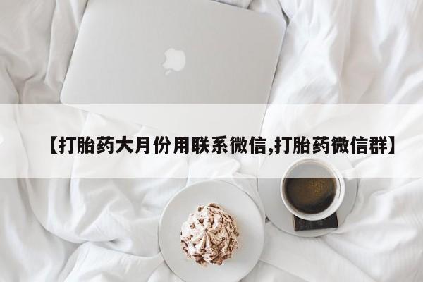 打胎药在线购买全国包邮【打胎药大月份用联系微信,打胎药微信群】