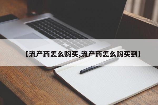 打胎药在线购买全国包邮【流产药怎么购买,流产药怎么购买到】