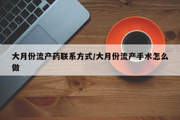 打胎药在线购买全国包邮大月份流产药联系方式/大月份流产手术怎么做