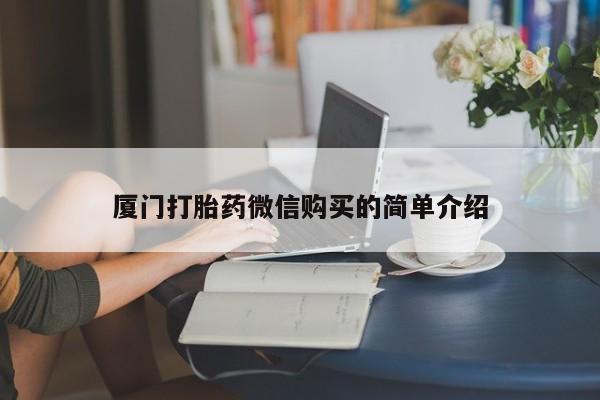 打胎药在线购买全国包邮厦门打胎药微信购买的简单介绍