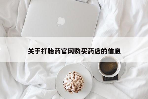 打胎药在线购买全国包邮关于打胎药官网购买药店的信息