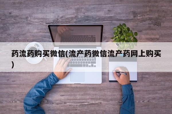 打胎药在线购买全国包邮药流药购买微信(流产药微信流产药网上购买)