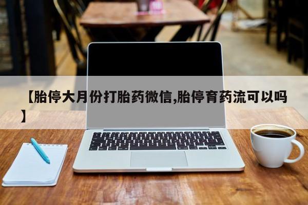 打胎药在线购买全国包邮【胎停大月份打胎药微信,胎停育药流可以吗】