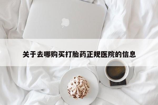 打胎药在线购买全国包邮关于去哪购买打胎药正规医院的信息