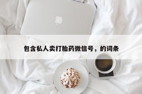 打胎药在线购买全国包邮包含私人卖打胎药微信号，的词条