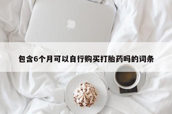 打胎药在线购买全国包邮包含6个月可以自行购买打胎药吗的词条