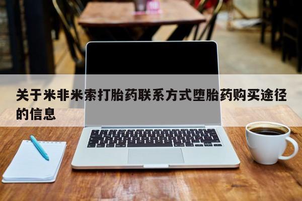 打胎药在线购买全国包邮关于米非米索打胎药联系方式堕胎药购买途径的信息