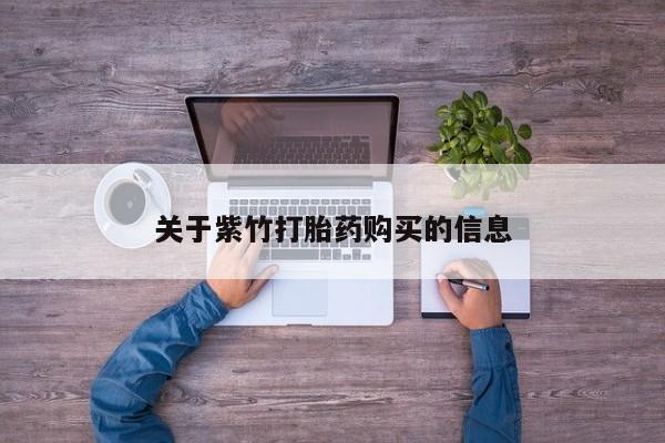 打胎药在线购买全国包邮关于紫竹打胎药购买的信息